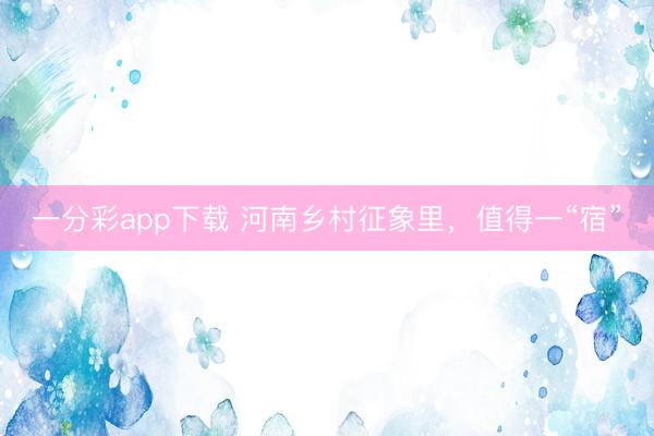 一分彩app下载 河南乡村征象里，值得一“宿”