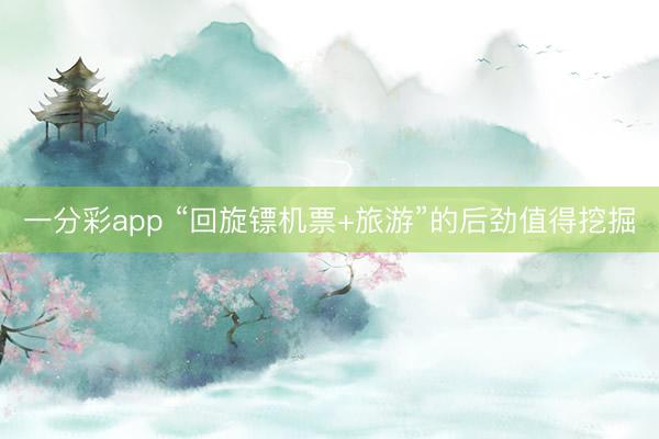 一分彩app “回旋镖机票+旅游”的后劲值得挖掘