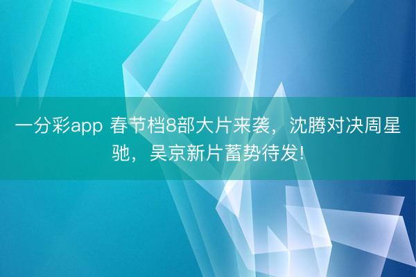 一分彩app 春节档8部大片来袭,沈腾对决周星驰,吴京新片蓄势待发!