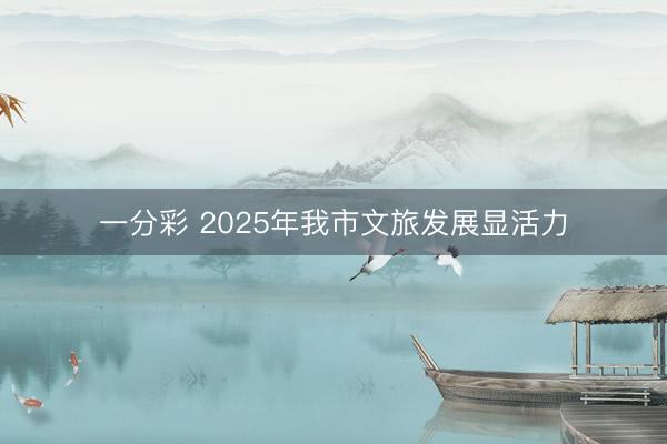 一分彩 2025年我市文旅发展显活力