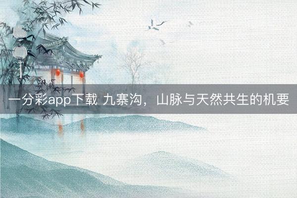 一分彩app下载 九寨沟，山脉与天然共生的机要