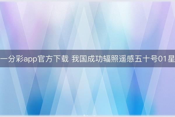 一分彩app官方下载 我国成功辐照遥感五十号01星