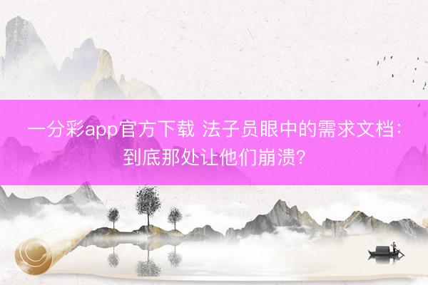 一分彩app官方下载 法子员眼中的需求文档：到底那处让他们崩溃？