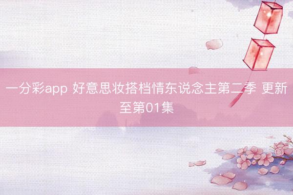 一分彩app 好意思妆搭档情东说念主第二季 更新至第01集