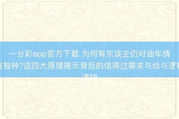一分彩app官方下载 为何有东谈主仍对油车情有独钟?这四大原理揭示背后的信得过需求与给与逻辑