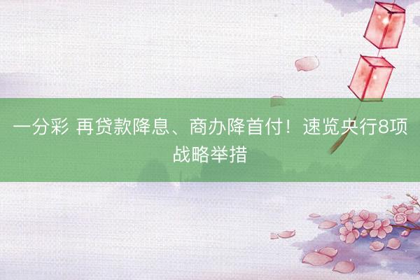 一分彩 再贷款降息、商办降首付！速览央行8项战略举措