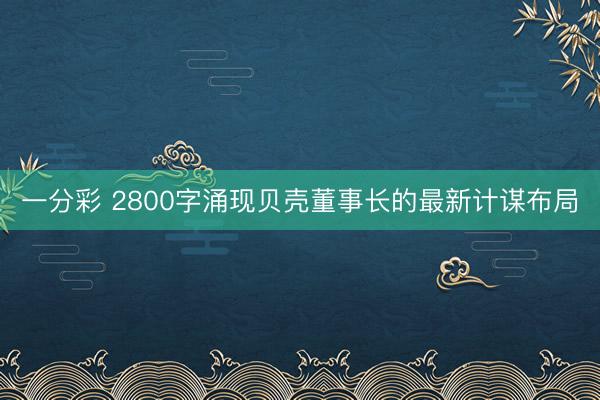 一分彩 2800字涌现贝壳董事长的最新计谋布局