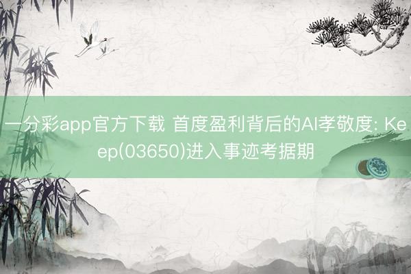 一分彩app官方下载 首度盈利背后的AI孝敬度: Keep(03650)进入事迹考据期