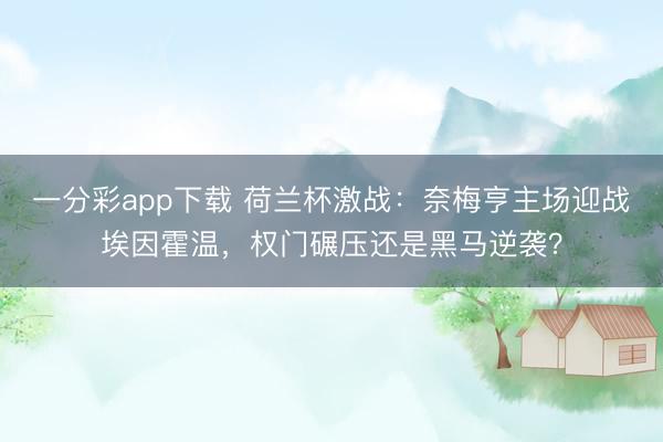 一分彩app下载 荷兰杯激战：奈梅亨主场迎战埃因霍温，权门碾压还是黑马逆袭？
