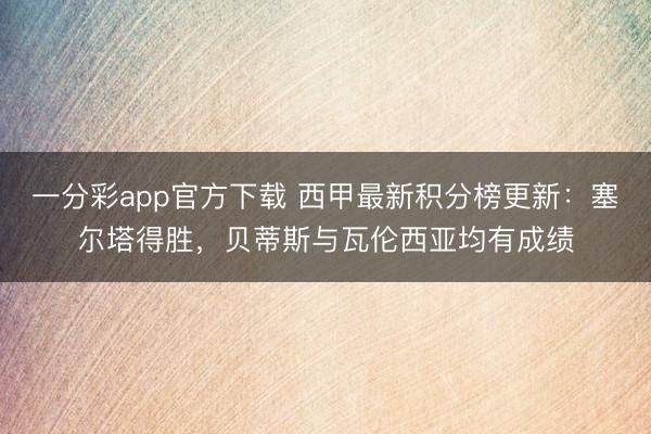 一分彩app官方下载 西甲最新积分榜更新:塞尔塔得胜,贝蒂斯与瓦伦西亚均有成绩