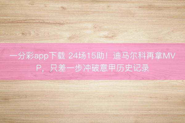 一分彩app下载 24场15助！迪马尔科再拿MVP，只差一步冲破意甲历史记录