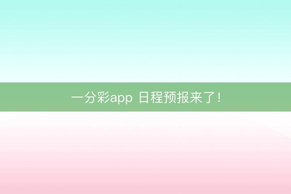 一分彩app 日程预报来了！