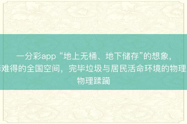 一分彩app “地上无桶、地下储存”的想象,开释难得的全国空间,完毕垃圾与居民活命环境的物理蹂躏