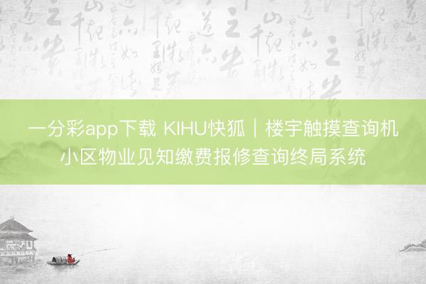 一分彩app下载 KIHU快狐｜楼宇触摸查询机小区物业见知缴费报修查询终局系统